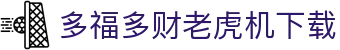 多福多财老虎机下载 - (中国)铜仁多福多财老虎机下载集团公司欢迎您